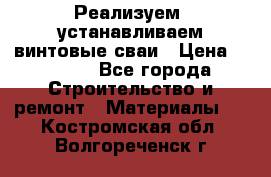 Реализуем, устанавливаем винтовые сваи › Цена ­ 1 250 - Все города Строительство и ремонт » Материалы   . Костромская обл.,Волгореченск г.